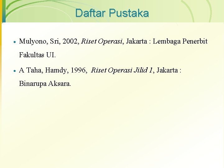 Daftar Pustaka · Mulyono, Sri, 2002, Riset Operasi, Jakarta : Lembaga Penerbit Fakultas UI.