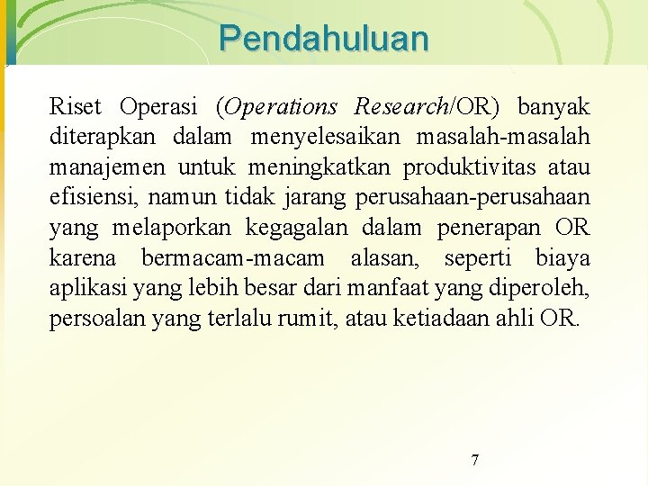 Pendahuluan Riset Operasi (Operations Research/OR) banyak diterapkan dalam menyelesaikan masalah-masalah manajemen untuk meningkatkan produktivitas