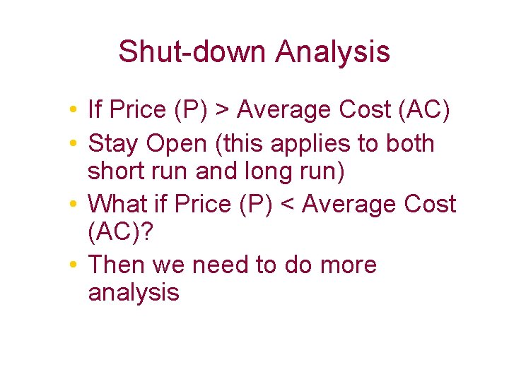 Shut-down Analysis • If Price (P) > Average Cost (AC) • Stay Open (this