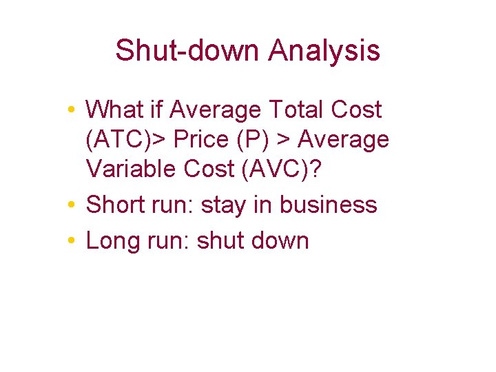 Shut-down Analysis • What if Average Total Cost (ATC)> Price (P) > Average Variable