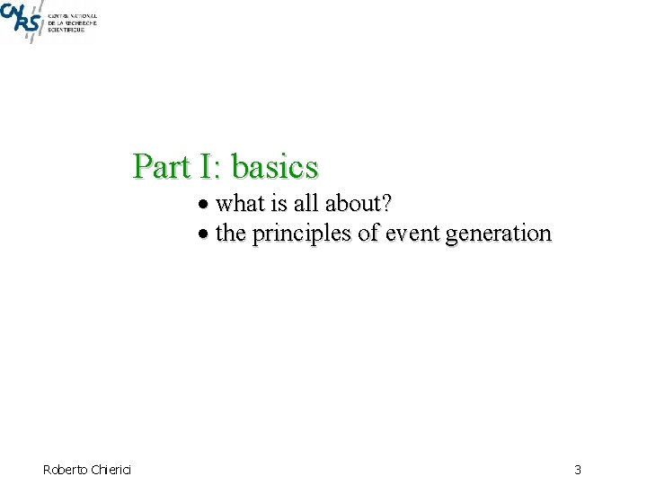 Part I: basics what is all about? the principles of event generation Roberto Chierici