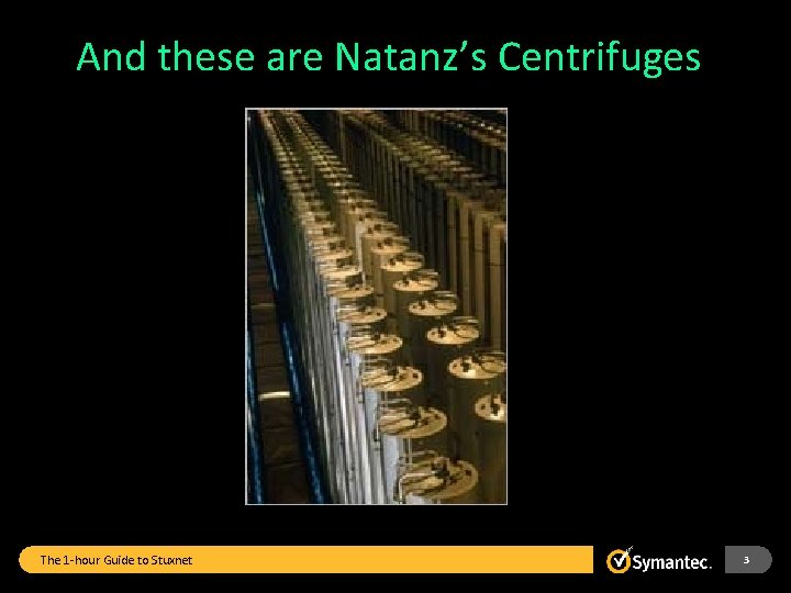 And these are Natanz’s Centrifuges The 1 -hour Guide to Stuxnet 3 