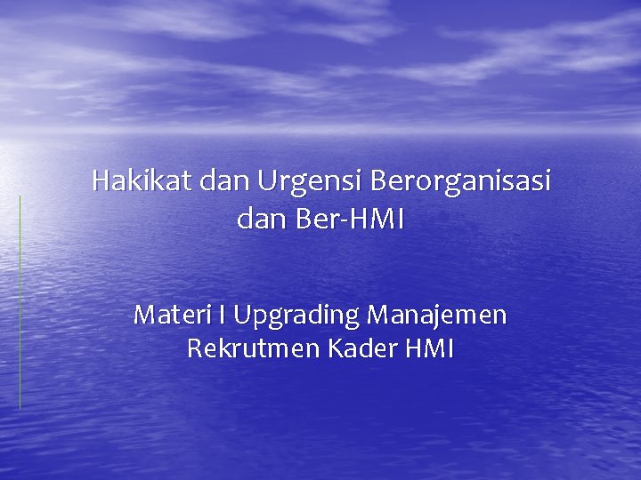 Hakikat dan Urgensi Berorganisasi dan Ber-HMI Materi I Upgrading Manajemen Rekrutmen Kader HMI 