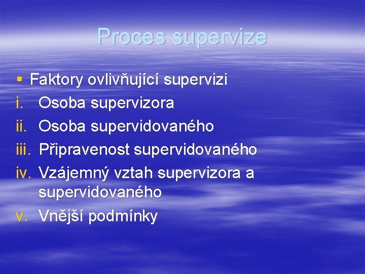 Proces supervize § Faktory ovlivňující supervizi i. Osoba supervizora ii. Osoba supervidovaného iii. Připravenost