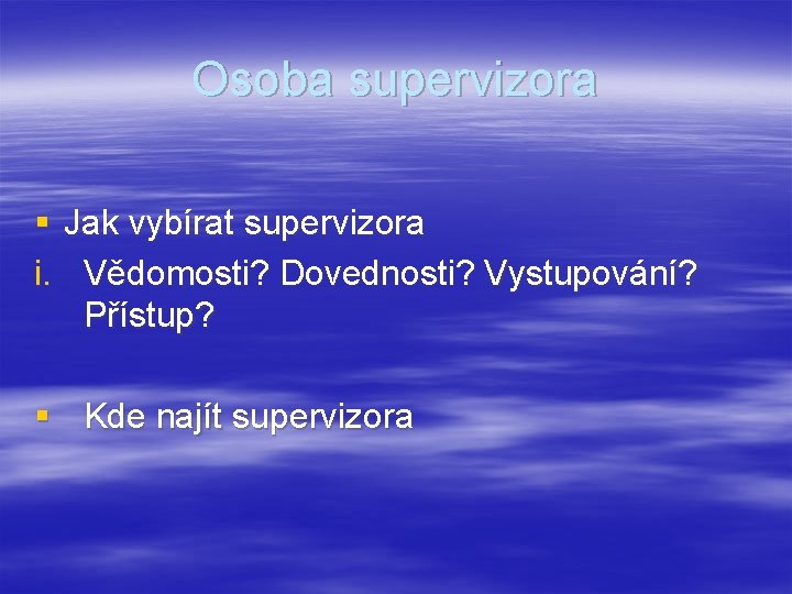 Osoba supervizora § Jak vybírat supervizora i. Vědomosti? Dovednosti? Vystupování? Přístup? § Kde najít