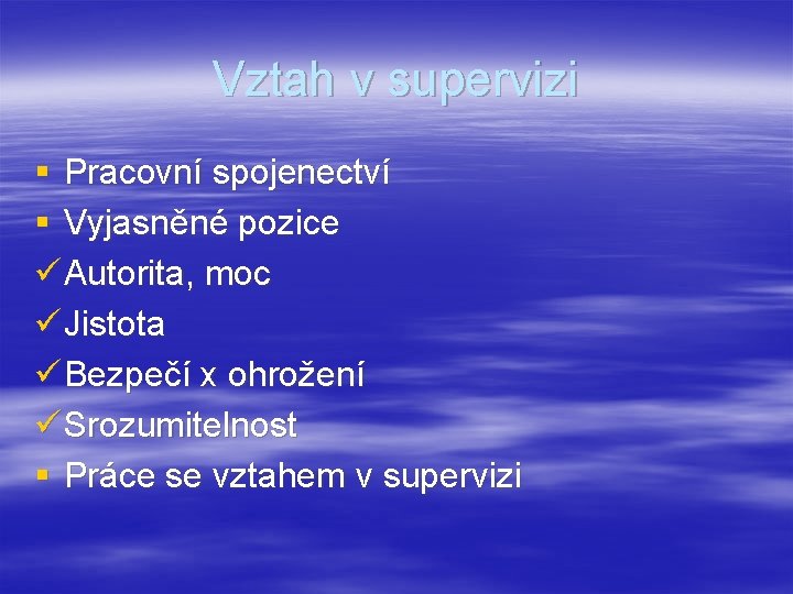 Vztah v supervizi § Pracovní spojenectví § Vyjasněné pozice ü Autorita, moc ü Jistota