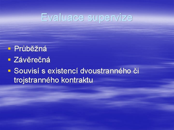 Evaluace supervize § § § Průběžná Závěrečná Souvisí s existencí dvoustranného či trojstranného kontraktu