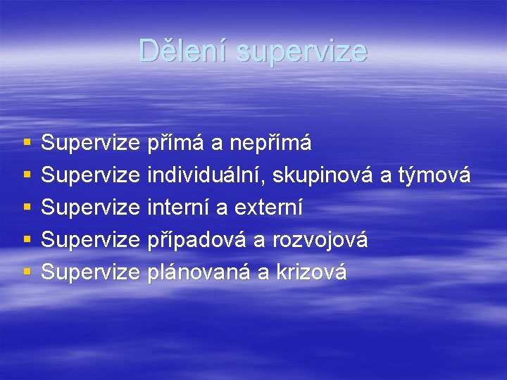 Dělení supervize § § § Supervize přímá a nepřímá Supervize individuální, skupinová a týmová