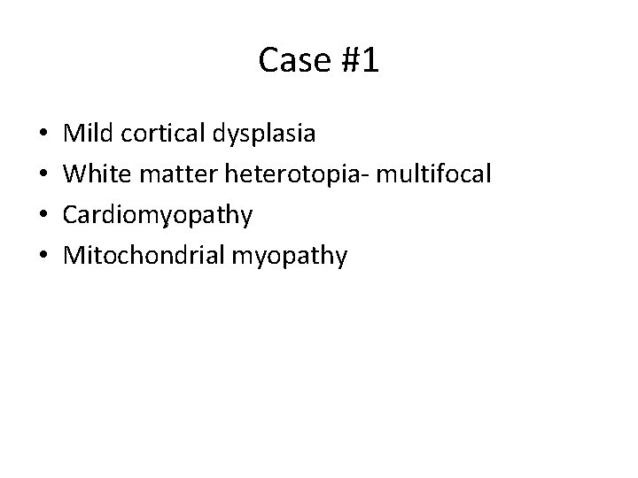 Case #1 • • Mild cortical dysplasia White matter heterotopia- multifocal Cardiomyopathy , Mitochondrial