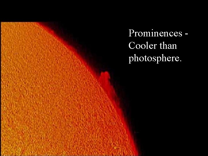 Prominences Cooler than photosphere. 