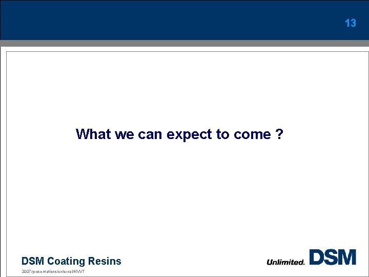 13 What we can expect to come ? DSM Coating Resins 2007/presentations/external/NVVT 