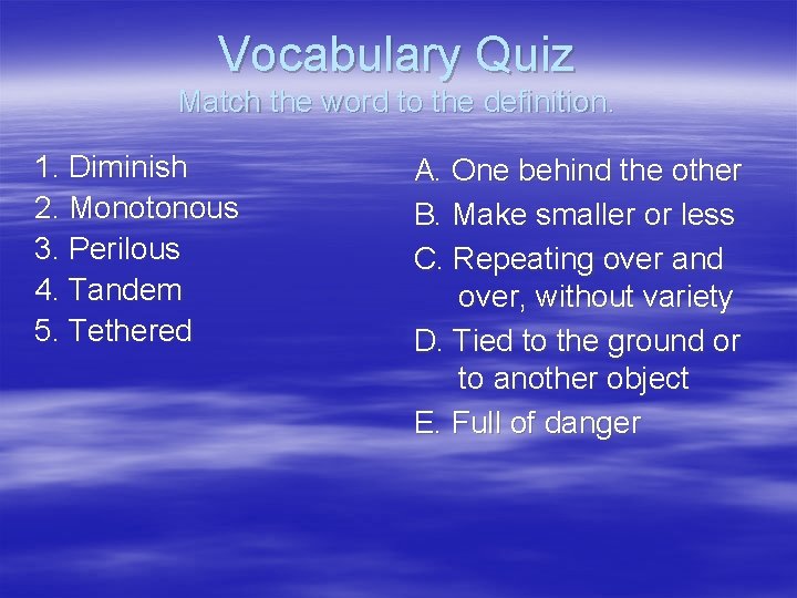 Vocabulary Quiz Match the word to the definition. 1. Diminish 2. Monotonous 3. Perilous