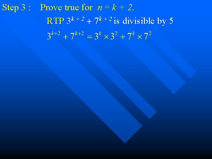 Step 3 : Prove true for n = k + 2. RTP 3 k