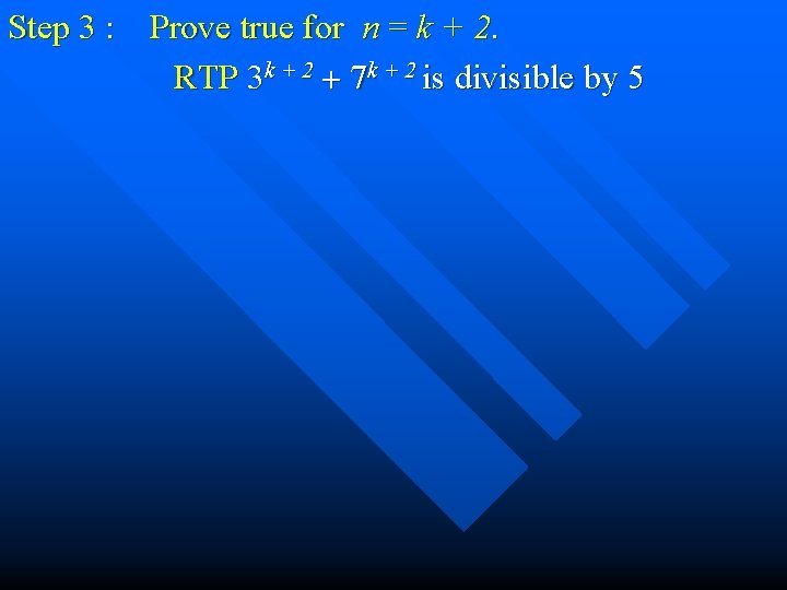 Step 3 : Prove true for n = k + 2. RTP 3 k