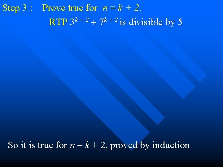 Step 3 : Prove true for n = k + 2. RTP 3 k