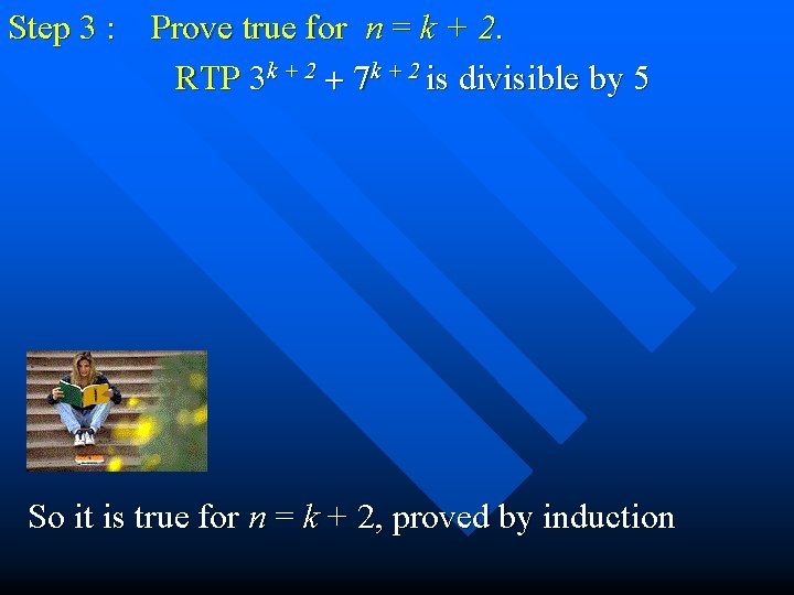 Step 3 : Prove true for n = k + 2. RTP 3 k