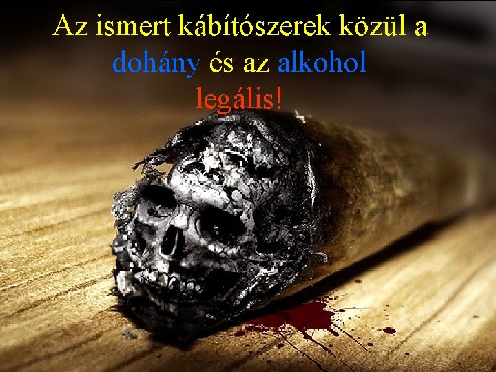 Az ismert kábítószerek közül a dohány és az alkohol legális! 