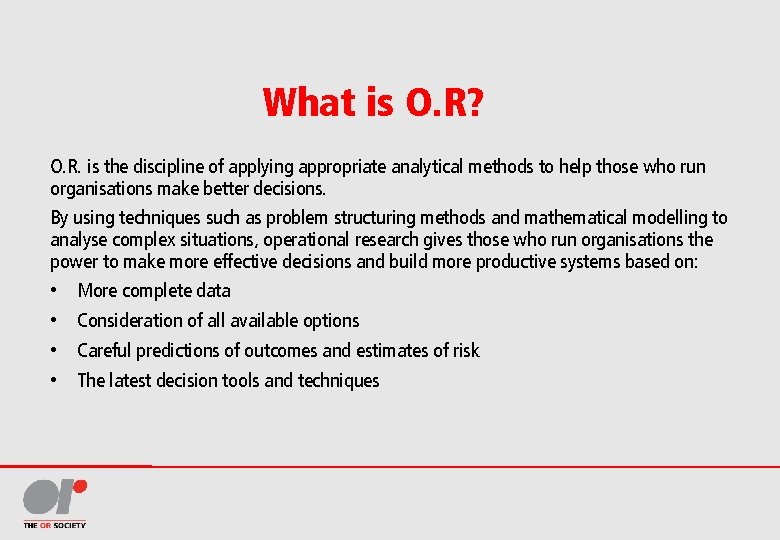 What is O. R? O. R. is the discipline of applying appropriate analytical methods
