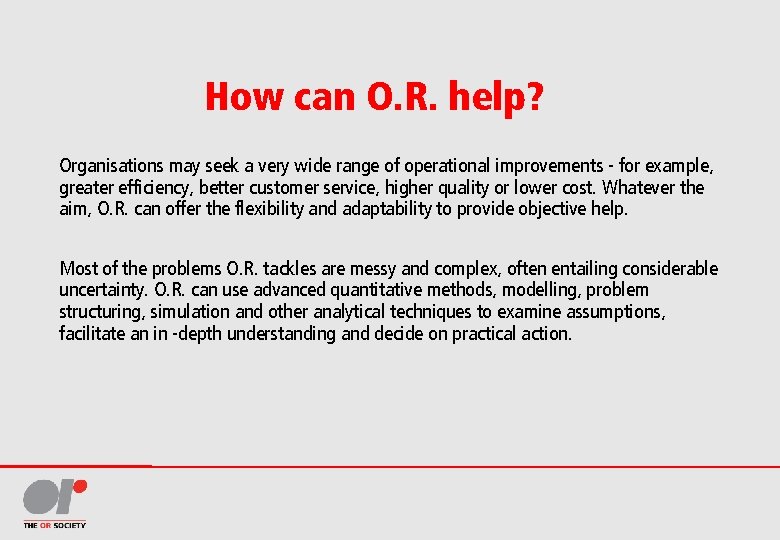 How can O. R. help? Organisations may seek a very wide range of operational