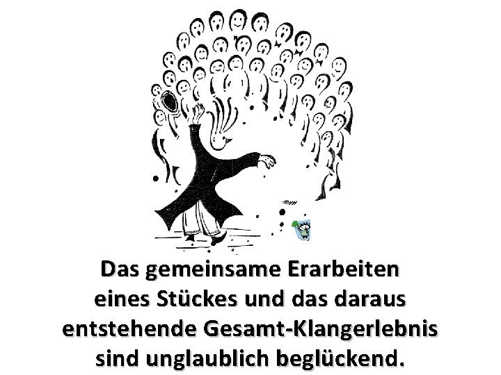 Das gemeinsame Erarbeiten eines Stückes und das daraus entstehende Gesamt-Klangerlebnis sind unglaublich beglückend. 