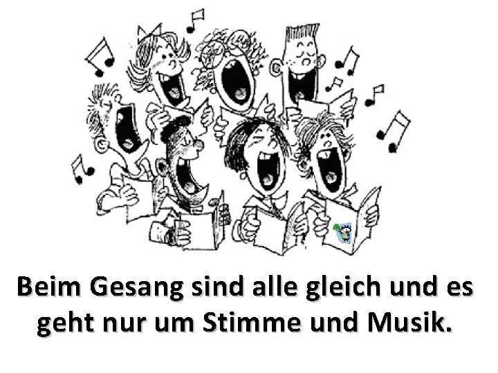 Beim Gesang sind alle gleich und es geht nur um Stimme und Musik. 