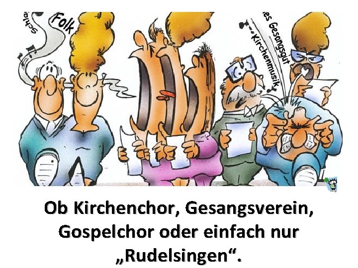 Ob Kirchenchor, Gesangsverein, Gospelchor oder einfach nur „Rudelsingen“. 