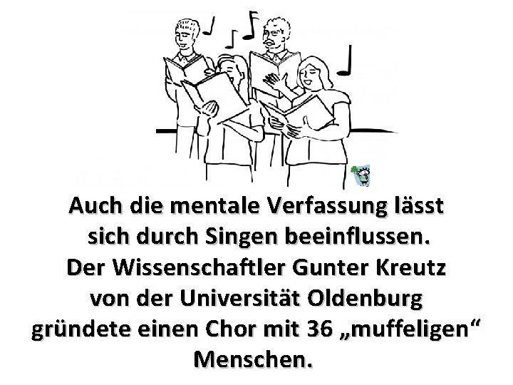 Auch die mentale Verfassung lässt sich durch Singen beeinflussen. Der Wissenschaftler Gunter Kreutz von