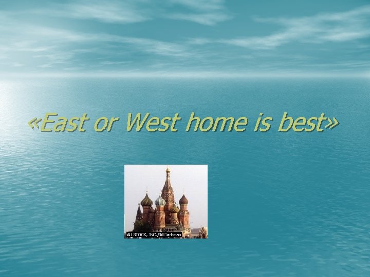  «East or West home is best» 