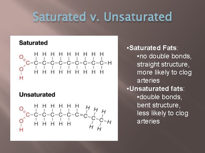 Saturated v. Unsaturated • Saturated Fats: • no double bonds, straight structure, more likely Saturated v. Unsaturated • Saturated Fats: • no double bonds, straight structure, more likely