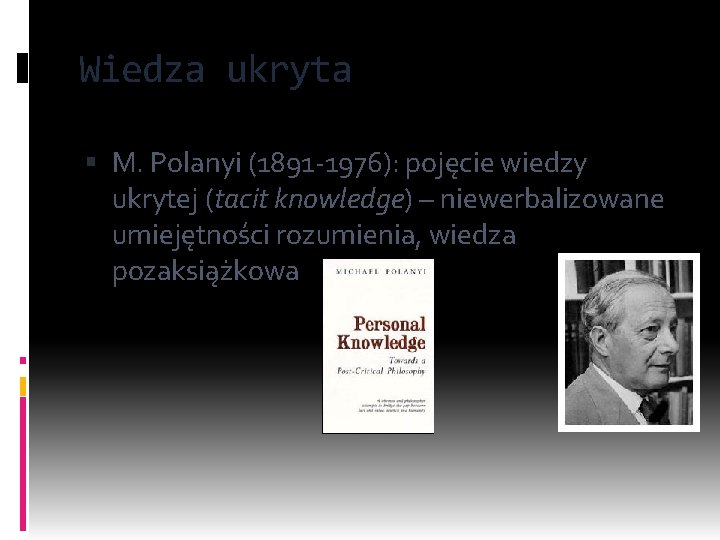 Wiedza ukryta M. Polanyi (1891 -1976): pojęcie wiedzy ukrytej (tacit knowledge) – niewerbalizowane umiejętności
