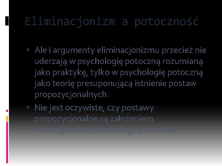 Eliminacjonizm a potoczność Ale i argumenty eliminacjonizmu przecież nie uderzają w psychologię potoczną rozumianą