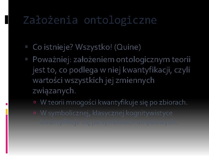 Założenia ontologiczne Co istnieje? Wszystko! (Quine) Poważniej: założeniem ontologicznym teorii jest to, co podlega