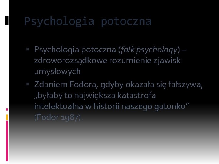 Psychologia potoczna (folk psychology) – zdroworozsądkowe rozumienie zjawisk umysłowych Zdaniem Fodora, gdyby okazała się