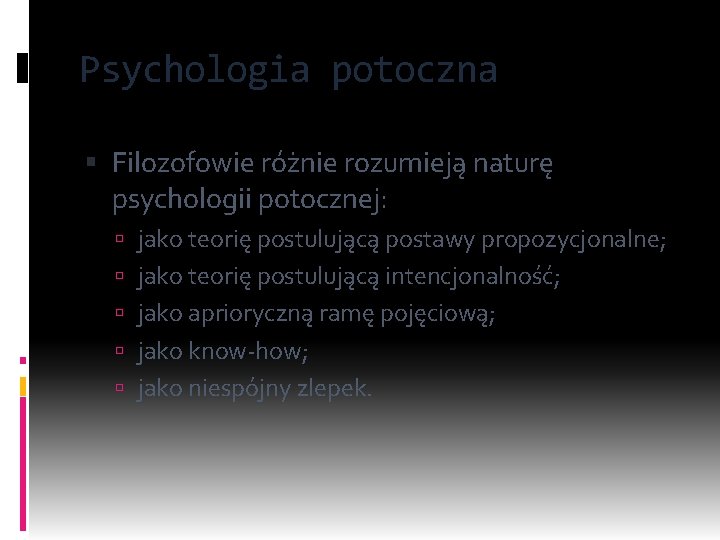 Psychologia potoczna Filozofowie różnie rozumieją naturę psychologii potocznej: jako teorię postulującą postawy propozycjonalne; jako