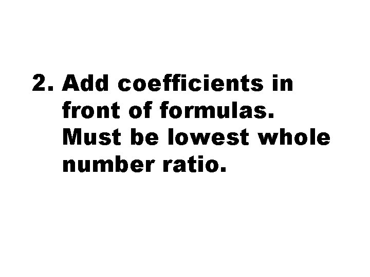 2. Add coefficients in front of formulas. Must be lowest whole number ratio. 