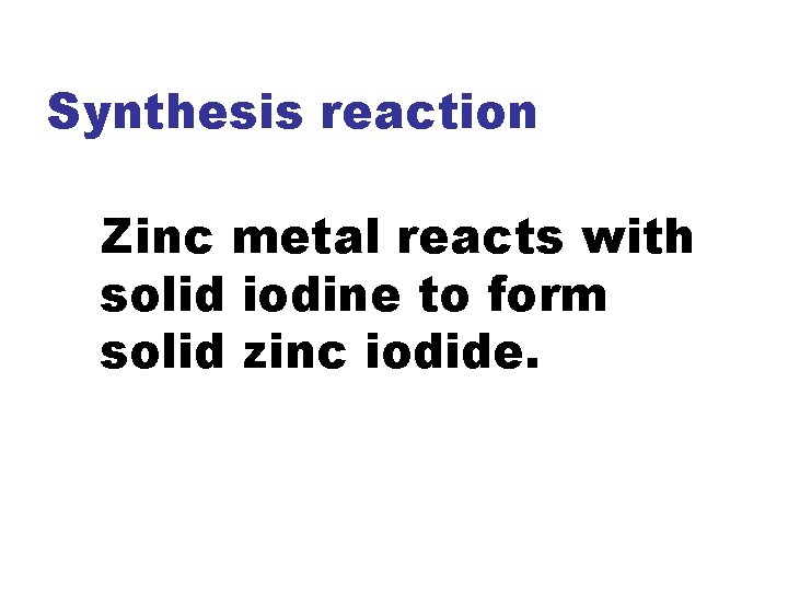 Synthesis reaction Zinc metal reacts with solid iodine to form solid zinc iodide. 