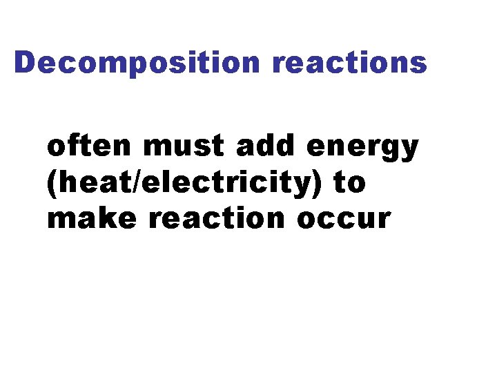 Decomposition reactions often must add energy (heat/electricity) to make reaction occur 