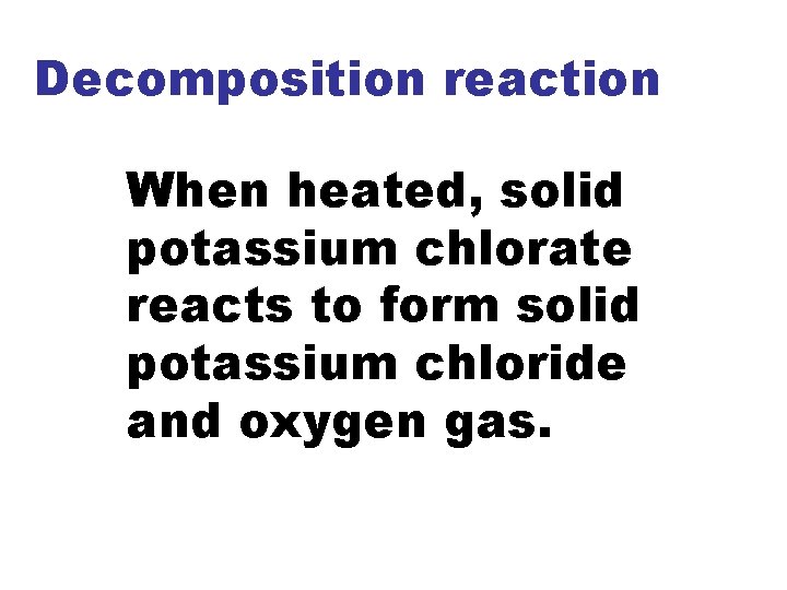 Decomposition reaction When heated, solid potassium chlorate reacts to form solid potassium chloride and
