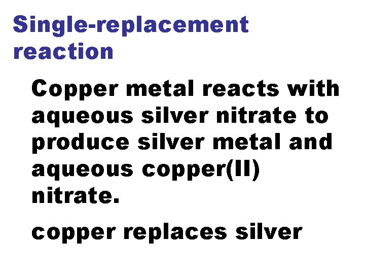 Single-replacement reaction Copper metal reacts with aqueous silver nitrate to produce silver metal and