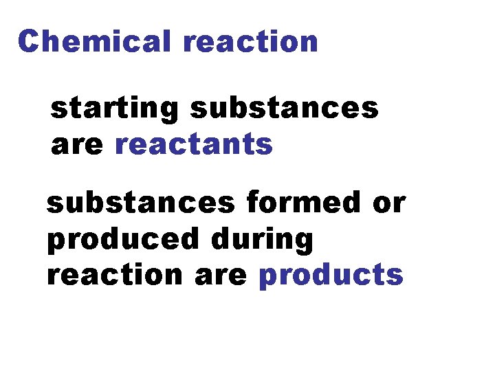 Chemical reaction starting substances are reactants substances formed or produced during reaction are products