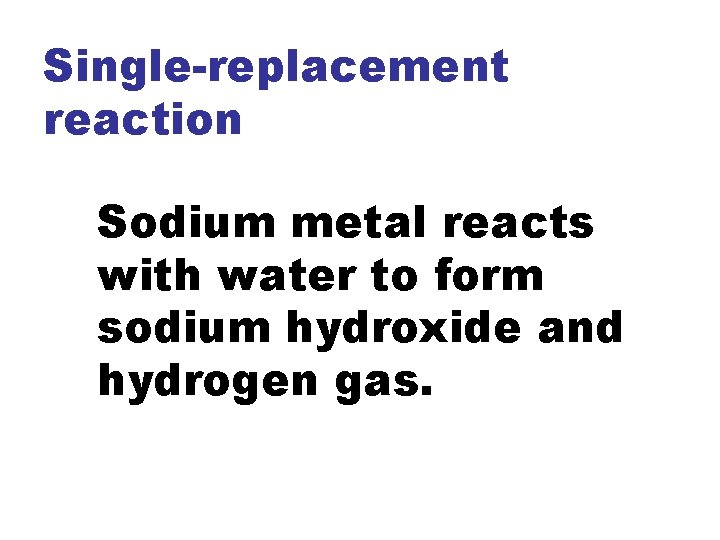 Single-replacement reaction Sodium metal reacts with water to form sodium hydroxide and hydrogen gas.