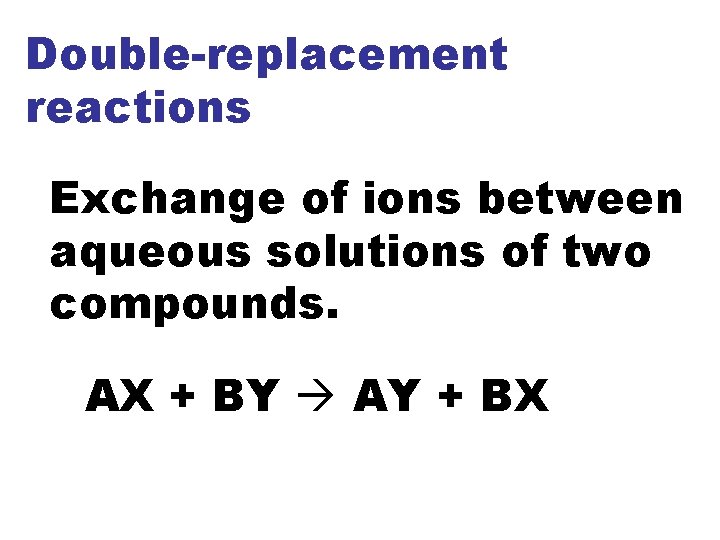 Double-replacement reactions Exchange of ions between aqueous solutions of two compounds. AX + BY