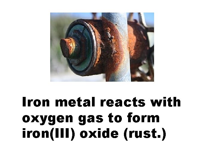 Iron metal reacts with oxygen gas to form iron(III) oxide (rust. ) 