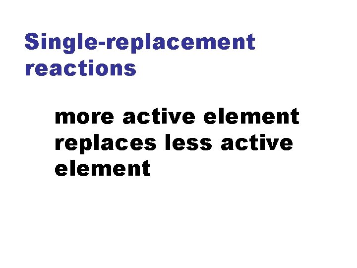 Single-replacement reactions more active element replaces less active element 