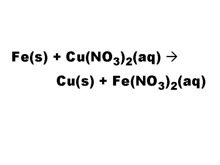 Fe(s) + Cu(NO 3)2(aq) Cu(s) + Fe(NO 3)2(aq) 