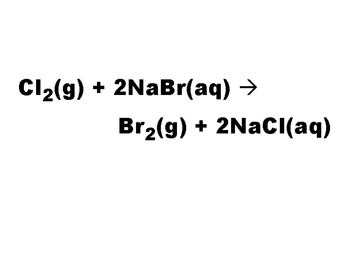 Cl 2(g) + 2 Na. Br(aq) Br 2(g) + 2 Na. Cl(aq) 