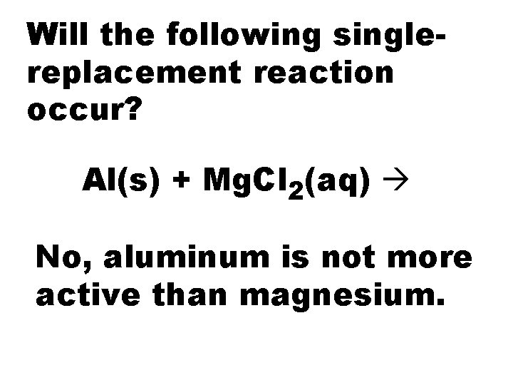 Will the following singlereplacement reaction occur? Al(s) + Mg. Cl 2(aq) No, aluminum is