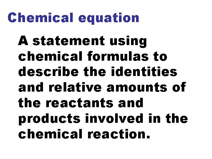 Chemical equation A statement using chemical formulas to describe the identities and relative amounts