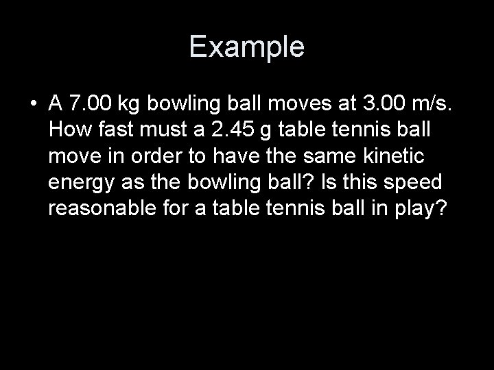 Example • A 7. 00 kg bowling ball moves at 3. 00 m/s. How