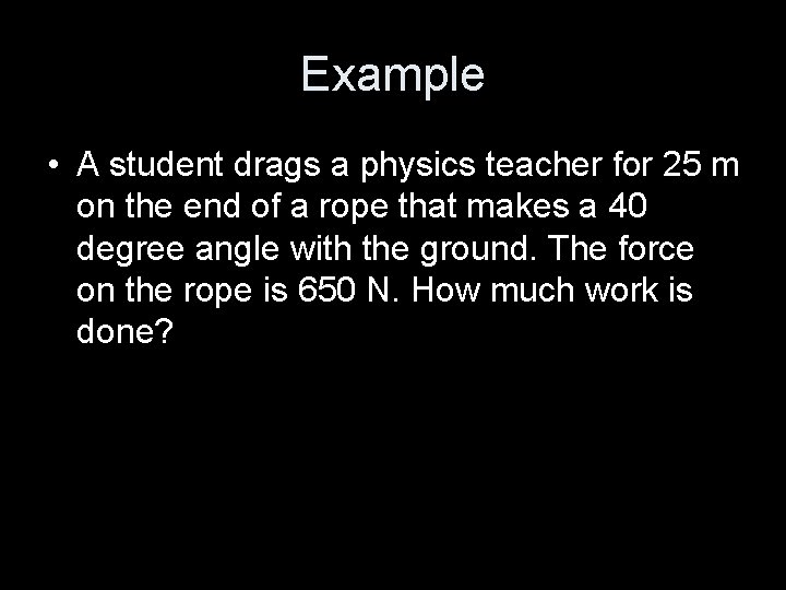 Example • A student drags a physics teacher for 25 m on the end
